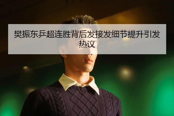 樊振东乒超连胜背后发接发细节提升引发热议